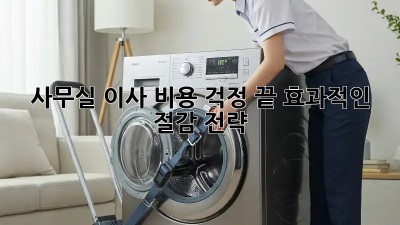 사무실 이사? 비용 걱정 끝! 효과적인 절감 전략