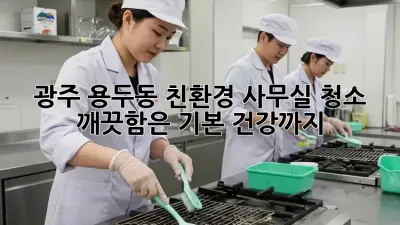광주 용두동 친환경 사무실 청소🌿: 깨끗함은 기본, 건강까지!